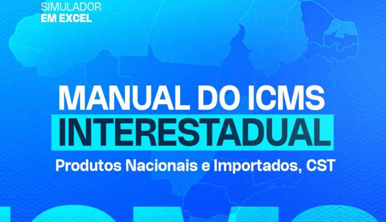 Manual ICMS Interestadual: Produtos Nacionais e Importados, CST e Simulador no Excel