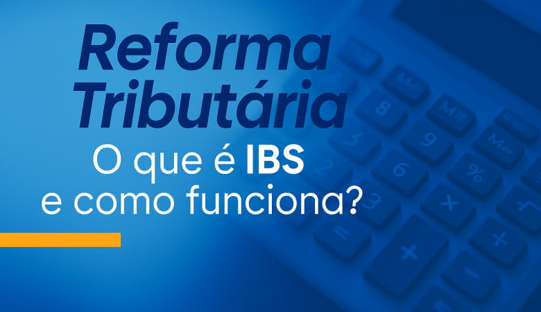 O que é o IBS? Conheça o novo tributo da Reforma Tributária