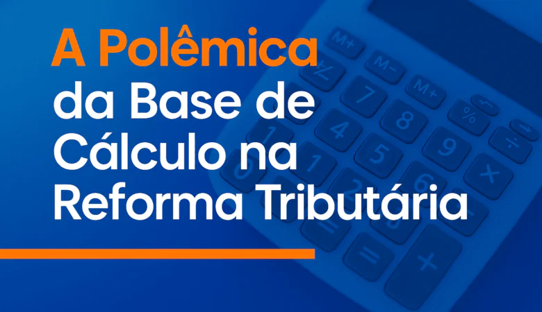 A Polêmica da Base de Cálculo na Reforma Tributária