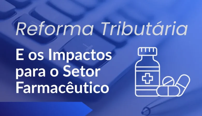 Reforma Tributária: Quais Serão os Impactos para o Setor Farmacêutico?