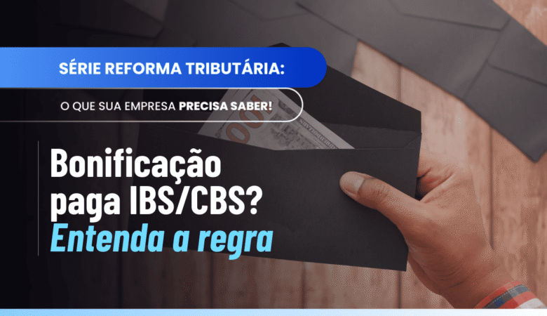 Bonificação IBS CBS: entenda quando incide ou não a tributação
