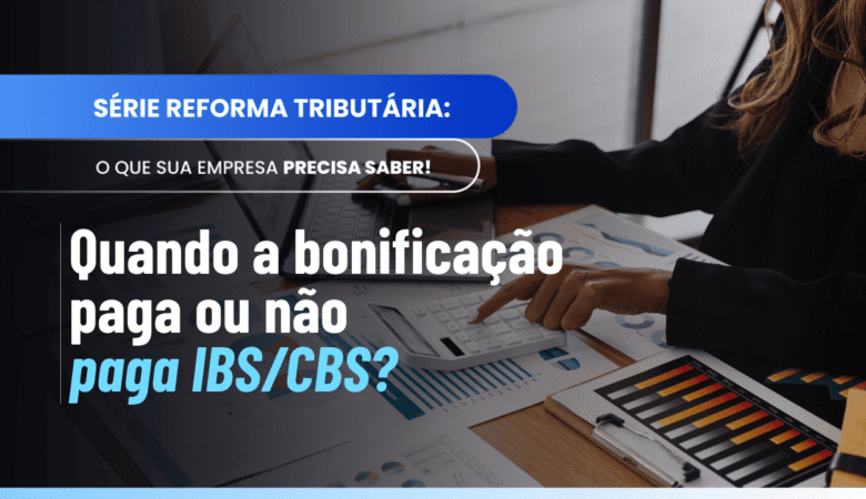 Bonificação pura IBS CBS: entenda quando a bonificação paga ou não paga o imposto