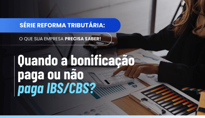 Bonificação pura IBS CBS: entenda quando a bonificação paga ou não paga o imposto