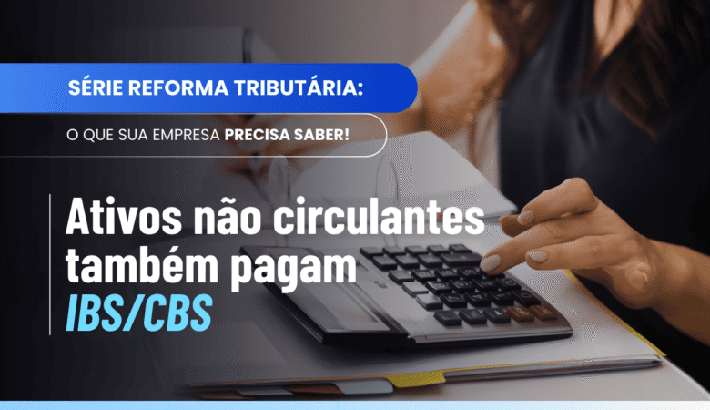 Incidência IBS CBS ativo não circulante: vendas eventuais também pagam