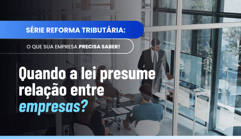 Quando duas empresas são partes relacionadas? Entenda o §3º do Art. 5º
