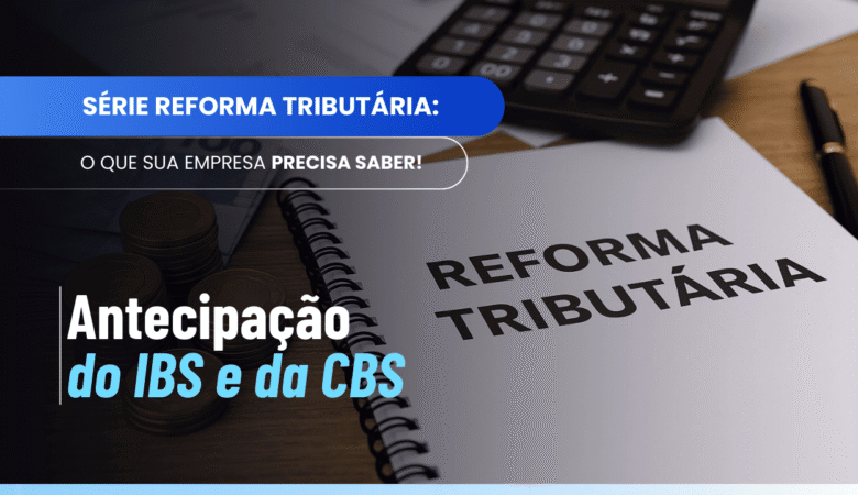 Antecipação do IBS e da CBS: como funciona nos pagamentos antecipados?