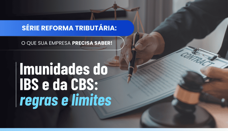 Imunidades do IBS e da CBS: regras, limites e aplicações práticas