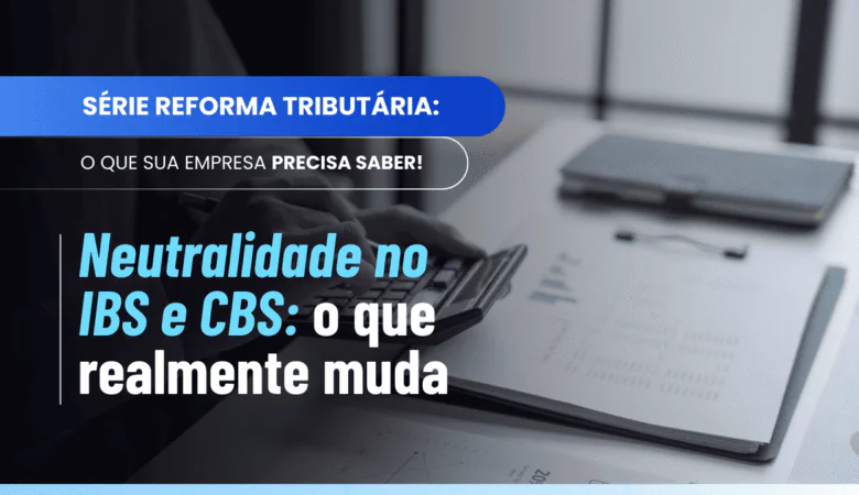 Princípio da neutralidade na Reforma: como afeta IBS e CBS