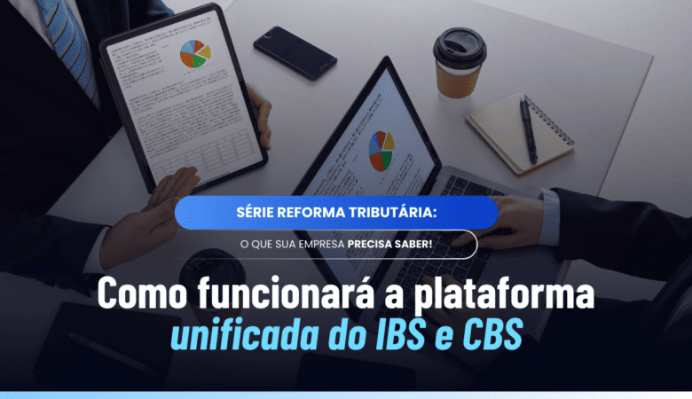 Plataforma unificada IBS e CBS: como vai funcionar na prática