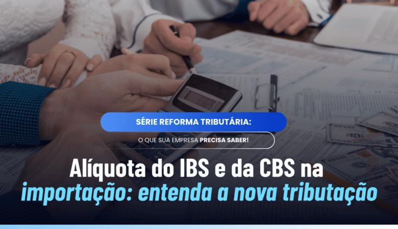 Alíquota do IBS e da CBS na importação: como será calculada