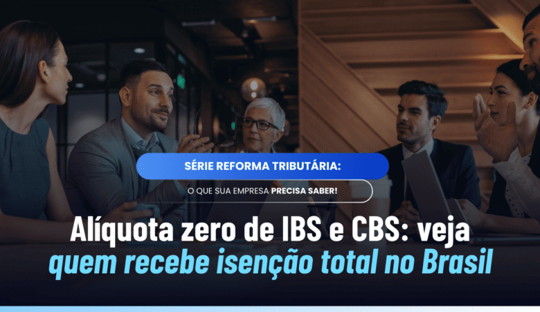 Alíquota zero IBS CBS: entenda quem recebe 0% na Reforma