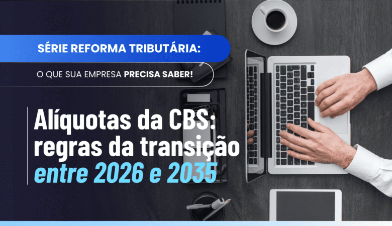 Alíquotas da CBS durante a transição: regras de 2026 a 2035