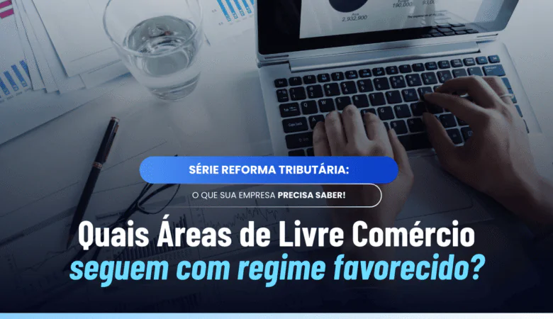 Áreas de Livre Comércio na Reforma Tributária: veja a lista