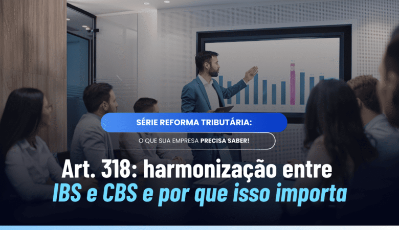 Art. 318: harmonização entre IBS e CBS na prática