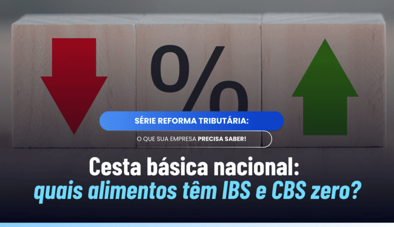 Cesta básica nacional IBS CBS: o que entra no Anexo I