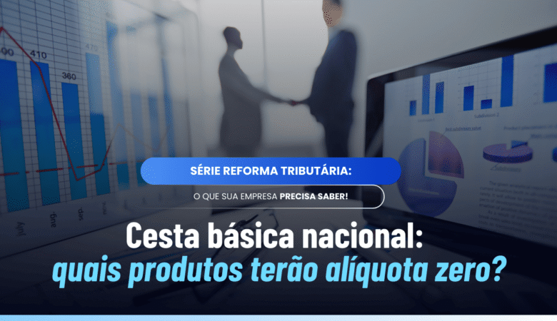 Cesta básica nacional IBS e CBS: produtos com alíquota zero
