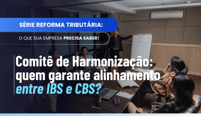 Comitê de Harmonização das Administrações Tributárias e a união de IBS e CBS