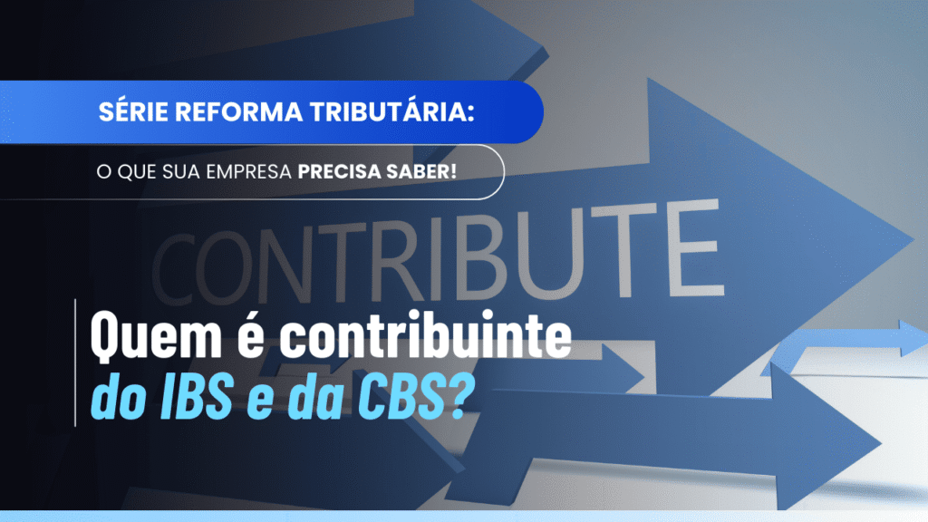 Contribuinte do IBS e da CBS: quem paga e como a lei define