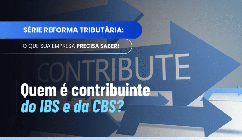 Contribuinte do IBS e da CBS: quem paga e como a lei define