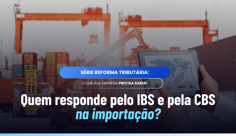 Contribuinte do IBS e da CBS na importação: responsabilidades e riscos