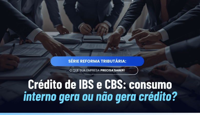 Crédito IBS CBS consumo interno: o que gera e o que não gera