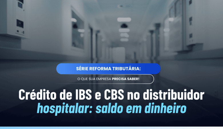 Crédito de IBS e CBS distribuidor hospitalar: fim do crédito morto