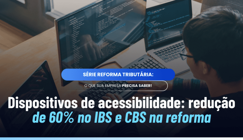 Dispositivos de acessibilidade IBS CBS: redução de 60%