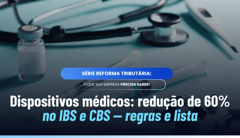 Dispositivos médicos IBS CBS: lista, regras e redução de 60%