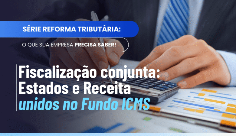 Fundo Compensação ICMS Fiscalização: como funcionará o controle conjunto