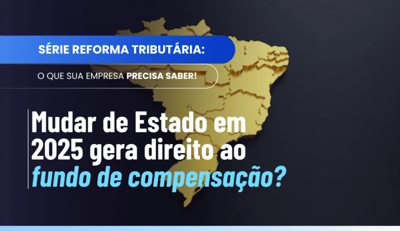 Fundo de compensação benefícios ICMS e mudança de Estado em 2025