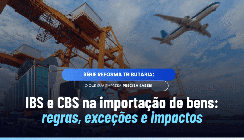 IBS e CBS na importação de bens: fato gerador e exceções