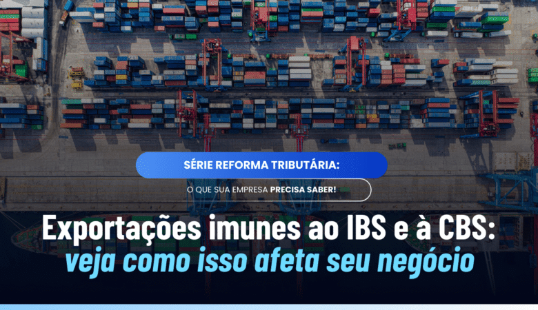 Imunidade do IBS e da CBS nas exportações: o que muda e por quê