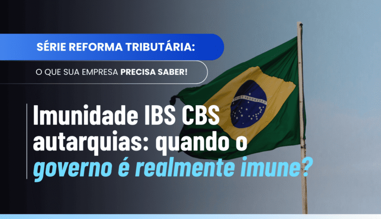 Imunidade IBS CBS autarquias: quando as operações deixam de ser imunes?