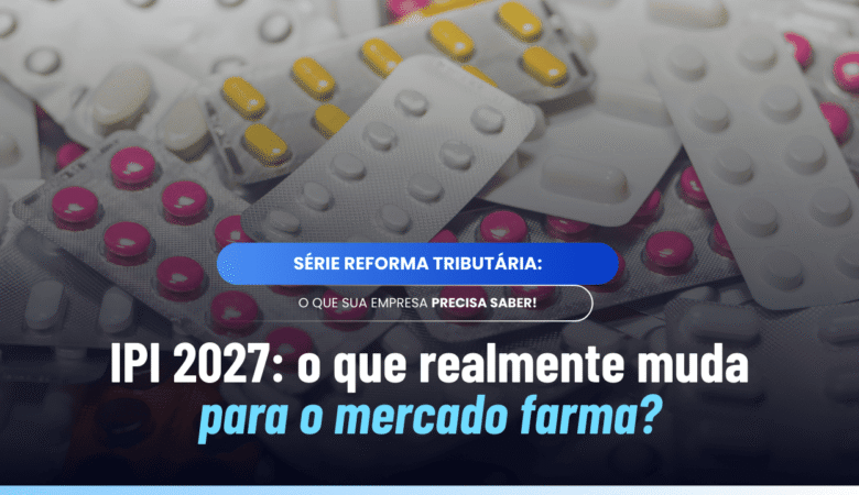 IPI 2027: o que muda com a nova regra da Reforma Tributária