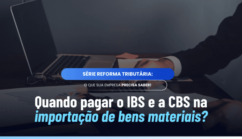 Pagamento do IBS e da CBS na importação: entenda prazos e condições
