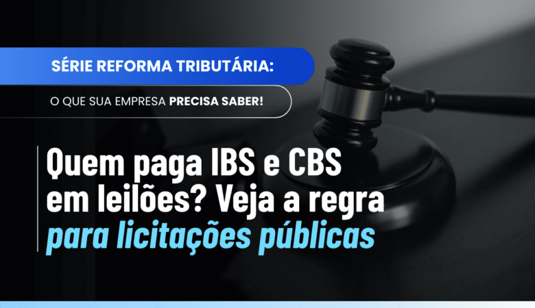 Quem paga IBS e CBS em leilões? Veja a regra para licitações públicas