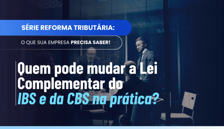 Quem pode mudar a Lei Complementar do IBS e da CBS e quem não pode?