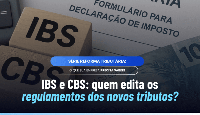 Quem regula o IBS e a CBS: entenda a responsabilidade legal