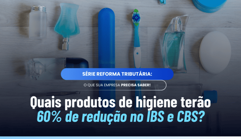 Redução 60% higiene IBS CBS: regras da Reforma para baixa renda