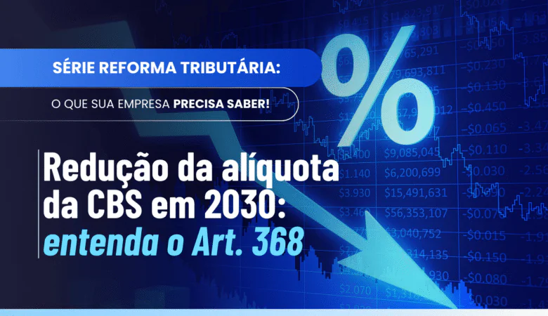 Redução da alíquota da CBS em 2030: Art. 368 explicado