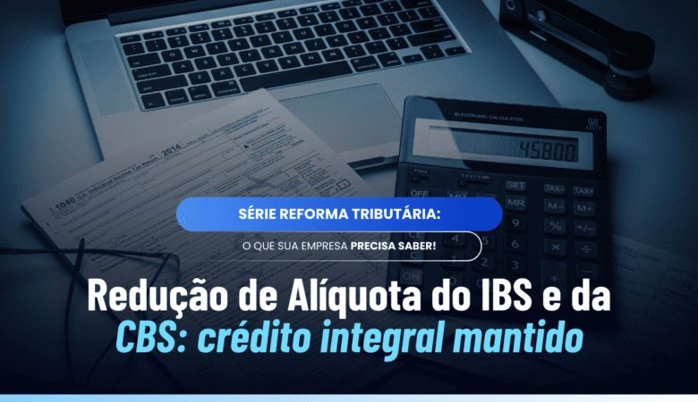 Redução de Alíquota IBS CBS: quando não há estorno de crédito
