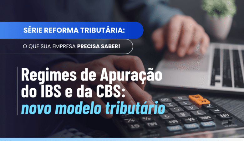 Regimes de Apuração do IBS e da CBS: como funcionará o cálculo
