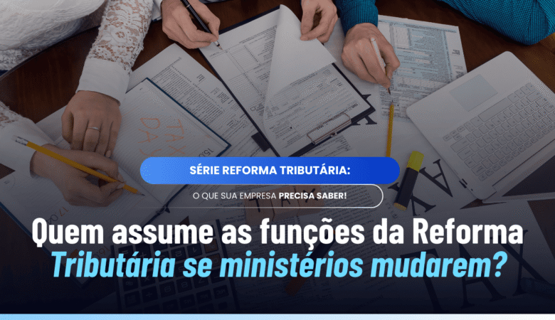 Art. 491 da Reforma Tributária: o que acontece se ministérios forem extintos?