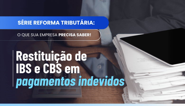 Restituição de IBS e CBS: quando o pagamento indevido dá direito à devolução