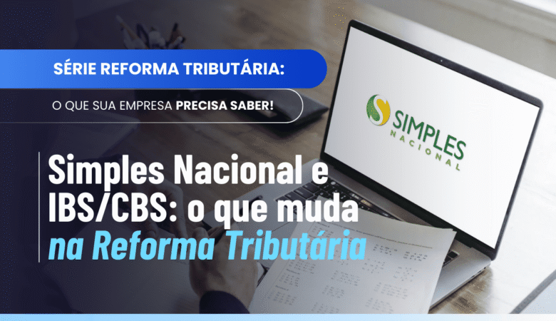 Simples Nacional e IBS/CBS: como ficará após a reforma