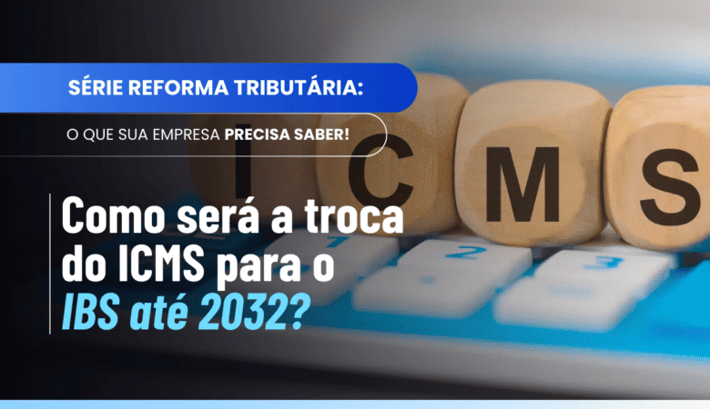 Transição do ICMS para o IBS: como funcionará a troca de carga entre 2029 e 2032