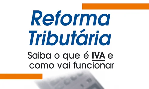 IVA na Reforma Tributária: Veja Como o Novo Modelo Vai Funcionar