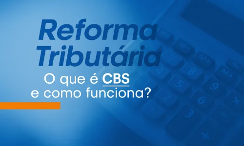 Tudo sobre a CBS: o novo imposto federal da Reforma Tributária