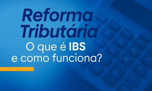 O que é o IBS? Conheça o novo tributo da Reforma Tributária