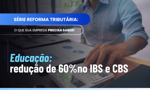 Redução de 60% IBS CBS educação: entenda o Art. 129 da LC 214/2025